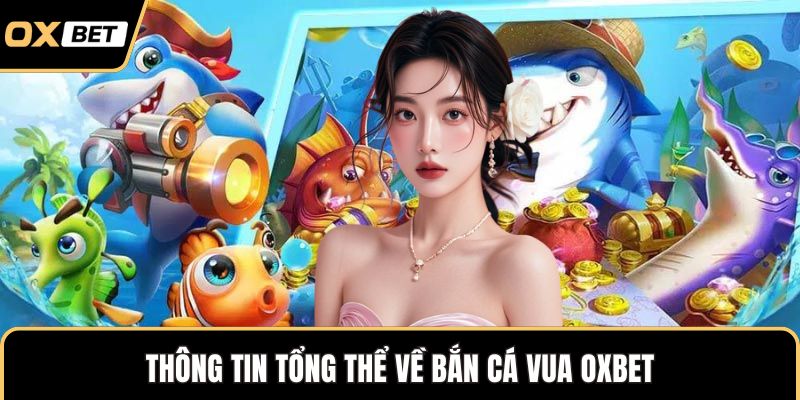 Thông tin tổng thể về bắn cá vua OXBET